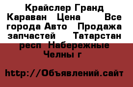 Крайслер Гранд Караван › Цена ­ 1 - Все города Авто » Продажа запчастей   . Татарстан респ.,Набережные Челны г.